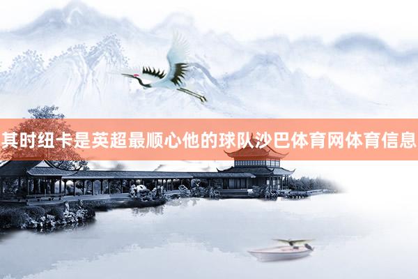 其时纽卡是英超最顺心他的球队沙巴体育网体育信息