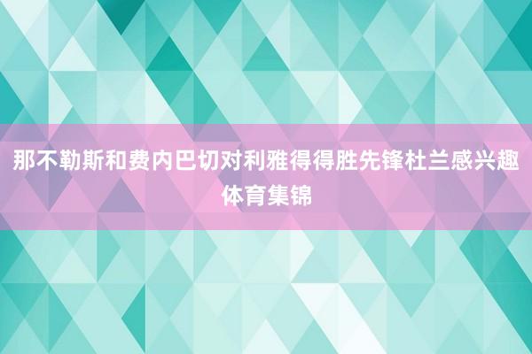 那不勒斯和费内巴切对利雅得得胜先锋杜兰感兴趣体育集锦