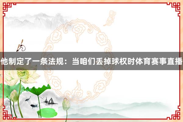他制定了一条法规：当咱们丢掉球权时体育赛事直播
