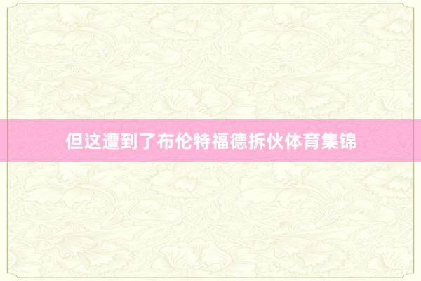 但这遭到了布伦特福德拆伙体育集锦
