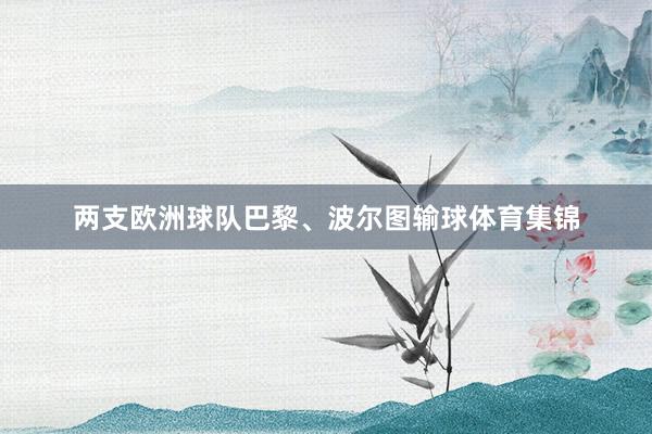 两支欧洲球队巴黎、波尔图输球体育集锦