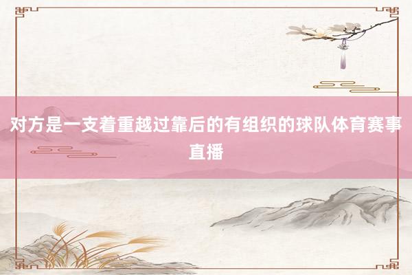 对方是一支着重越过靠后的有组织的球队体育赛事直播