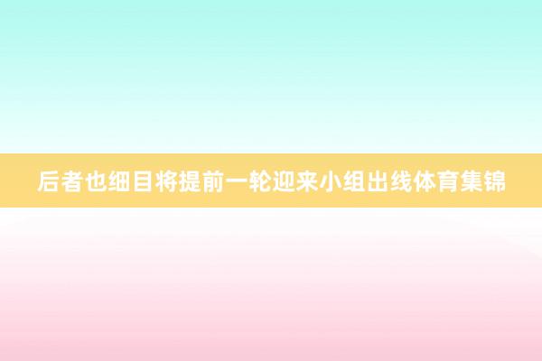 后者也细目将提前一轮迎来小组出线体育集锦