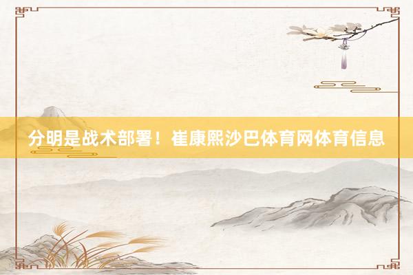 分明是战术部署！崔康熙沙巴体育网体育信息