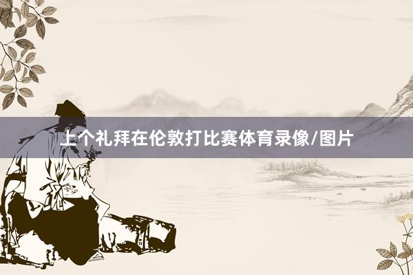 上个礼拜在伦敦打比赛体育录像/图片