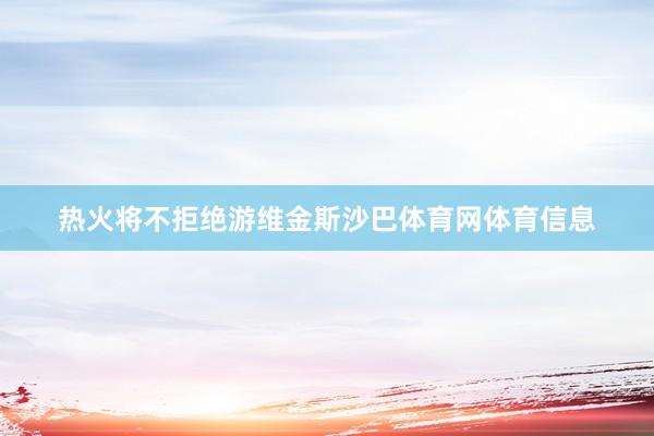 热火将不拒绝游维金斯沙巴体育网体育信息