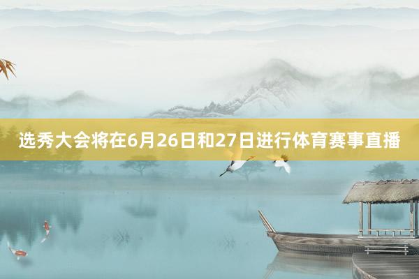 选秀大会将在6月26日和27日进行体育赛事直播