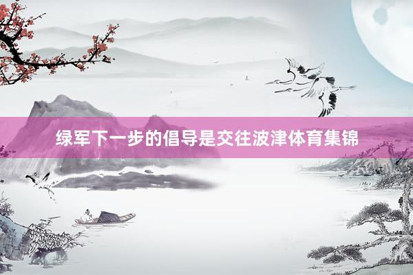 绿军下一步的倡导是交往波津体育集锦