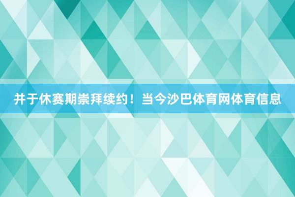 并于休赛期崇拜续约！当今沙巴体育网体育信息