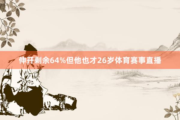 伸开剩余64%但他也才26岁体育赛事直播