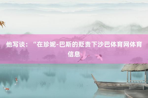 他写谈：“在珍妮-巴斯的贬责下沙巴体育网体育信息