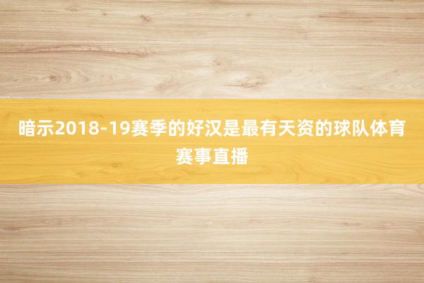暗示2018-19赛季的好汉是最有天资的球队体育赛事直播
