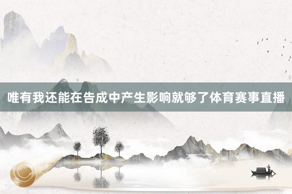 唯有我还能在告成中产生影响就够了体育赛事直播