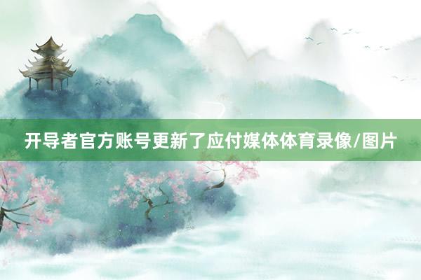 开导者官方账号更新了应付媒体体育录像/图片
