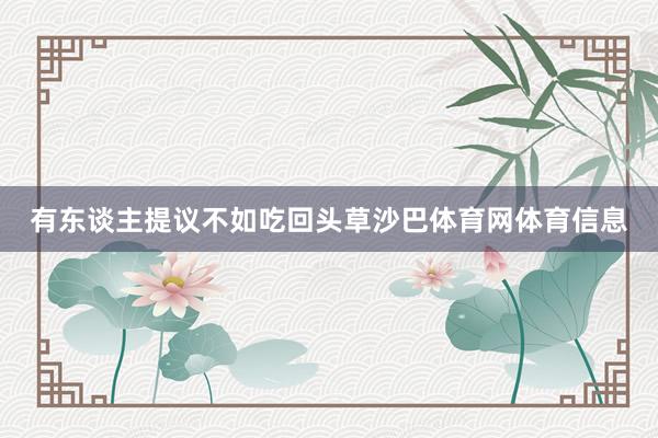 有东谈主提议不如吃回头草沙巴体育网体育信息