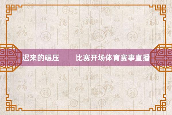 迟来的碾压        比赛开场体育赛事直播
