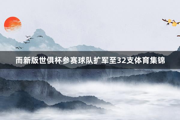 而新版世俱杯参赛球队扩军至32支体育集锦