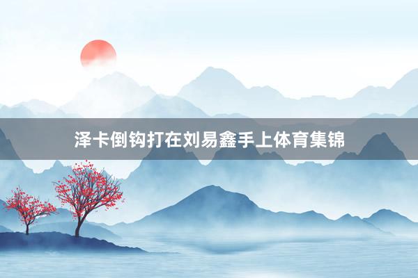 泽卡倒钩打在刘易鑫手上体育集锦