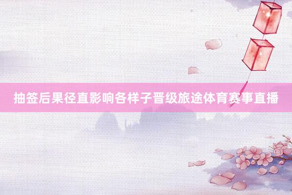 抽签后果径直影响各样子晋级旅途体育赛事直播