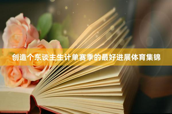 创造个东谈主生计单赛季的最好进展体育集锦