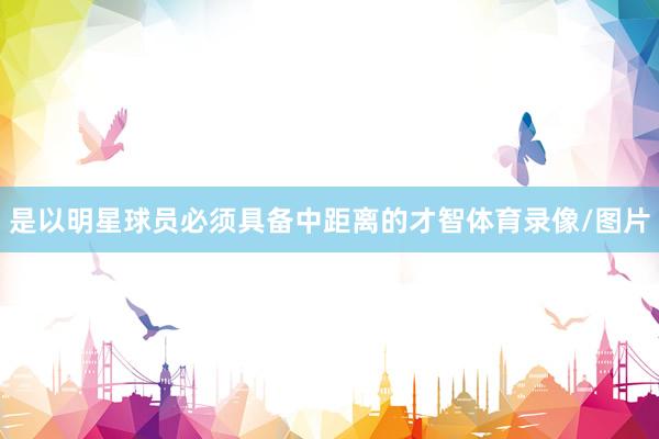 是以明星球员必须具备中距离的才智体育录像/图片