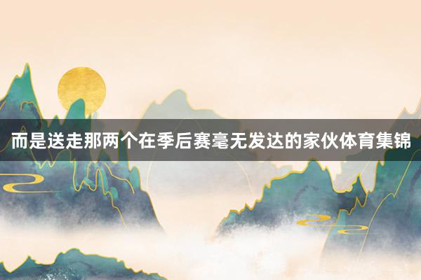 而是送走那两个在季后赛毫无发达的家伙体育集锦