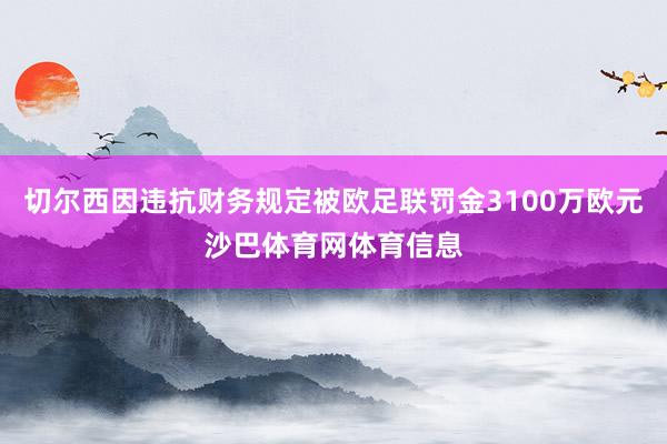 切尔西因违抗财务规定被欧足联罚金3100万欧元沙巴体育网体育信息