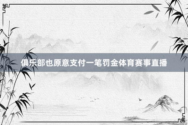 俱乐部也原意支付一笔罚金体育赛事直播