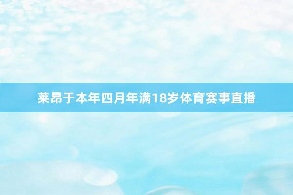 莱昂于本年四月年满18岁体育赛事直播