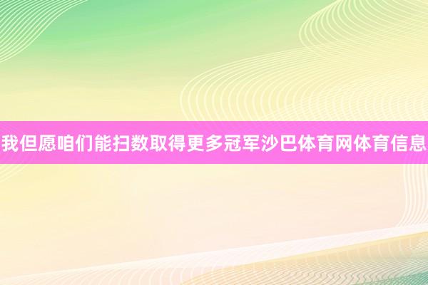 我但愿咱们能扫数取得更多冠军沙巴体育网体育信息