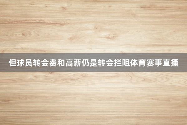 但球员转会费和高薪仍是转会拦阻体育赛事直播