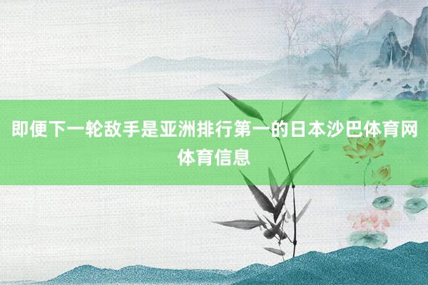 即便下一轮敌手是亚洲排行第一的日本沙巴体育网体育信息