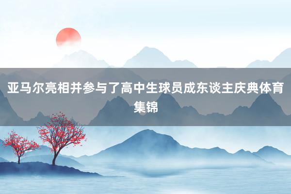亚马尔亮相并参与了高中生球员成东谈主庆典体育集锦