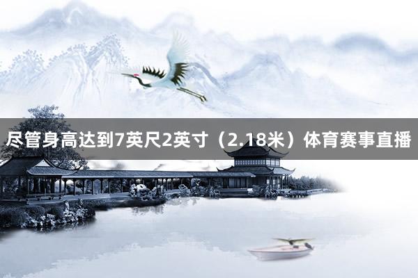 尽管身高达到7英尺2英寸（2.18米）体育赛事直播
