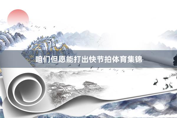咱们但愿能打出快节拍体育集锦