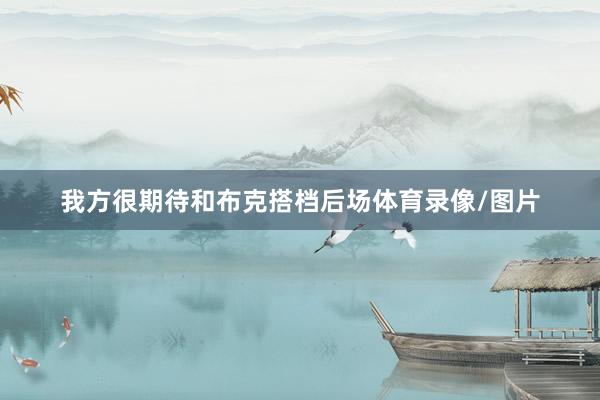 我方很期待和布克搭档后场体育录像/图片