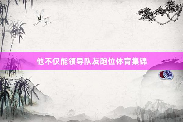 他不仅能领导队友跑位体育集锦