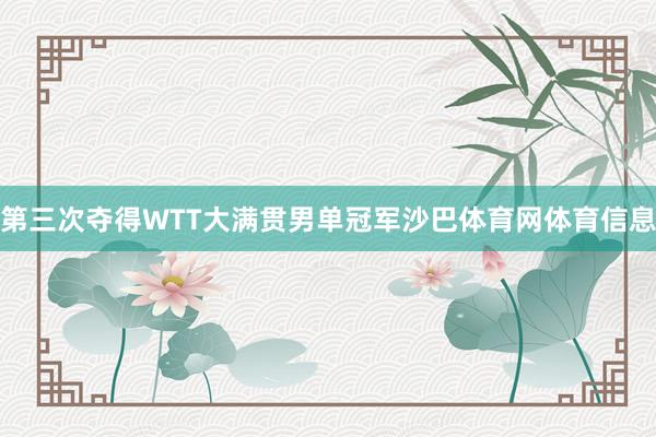 第三次夺得WTT大满贯男单冠军沙巴体育网体育信息