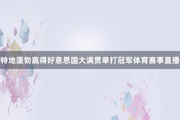 特地蓬勃赢得好意思国大满贯单打冠军体育赛事直播