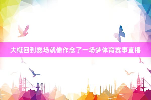大概回到赛场就像作念了一场梦体育赛事直播