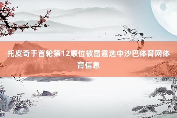托皮奇于首轮第12顺位被雷霆选中沙巴体育网体育信息
