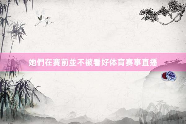 她們在賽前並不被看好体育赛事直播