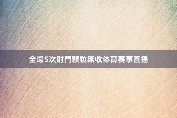 全場5次射門顆粒無收体育赛事直播