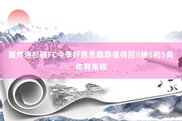 雖然洛杉磯FC今季好意思職聯僅得回9勝5和5負体育集锦