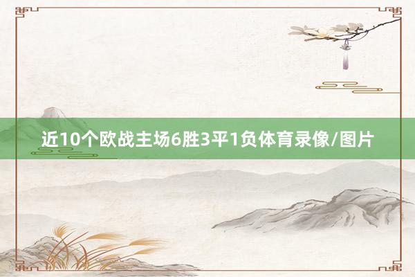 近10个欧战主场6胜3平1负体育录像/图片