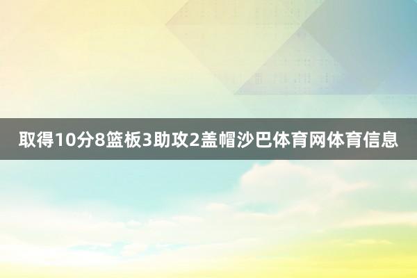 取得10分8篮板3助攻2盖帽沙巴体育网体育信息