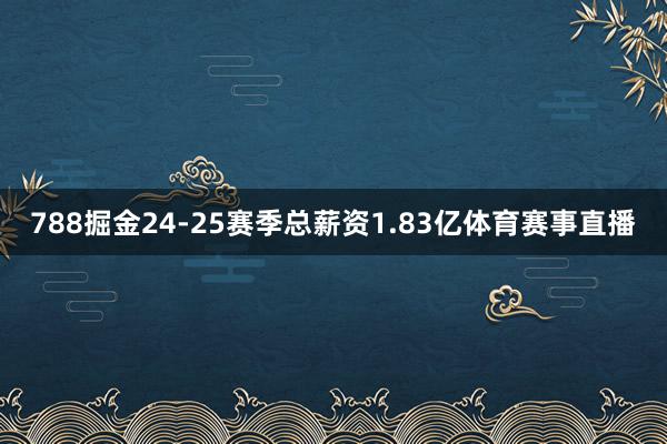 788掘金24-25赛季总薪资1.83亿体育赛事直播