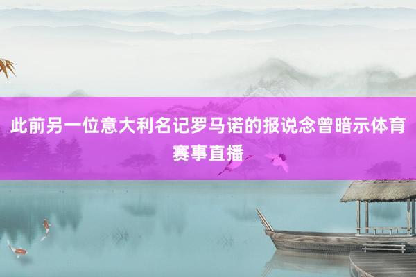 此前另一位意大利名记罗马诺的报说念曾暗示体育赛事直播