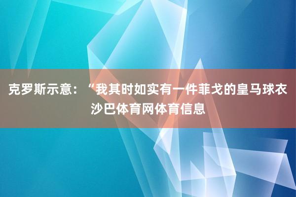 克罗斯示意：“我其时如实有一件菲戈的皇马球衣沙巴体育网体育信息