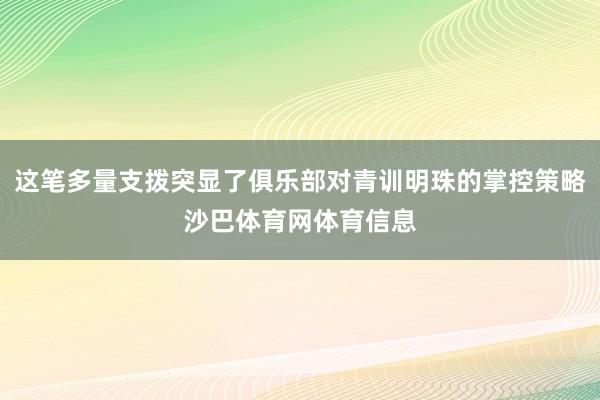 这笔多量支拨突显了俱乐部对青训明珠的掌控策略沙巴体育网体育信息